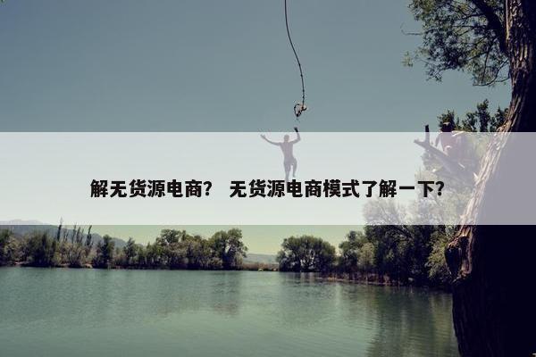解无货源电商？ 无货源电商模式了解一下？