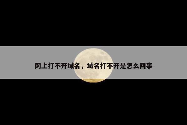 网上打不开域名，域名打不开是怎么回事