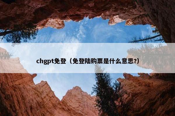 chgpt免登（免登陆购票是什么意思?）