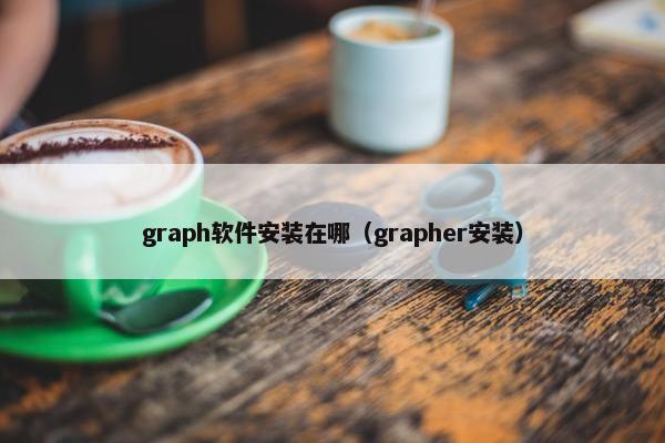 graph软件安装在哪（grapher安装）