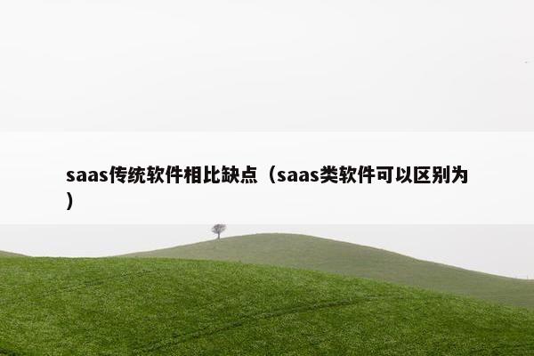 saas传统软件相比缺点（saas类软件可以区别为）