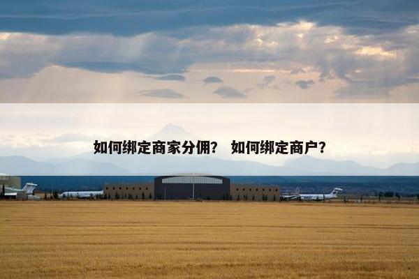 如何绑定商家分佣？ 如何绑定商户？