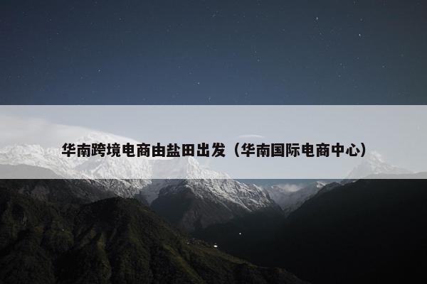 华南跨境电商由盐田出发（华南国际电商中心）