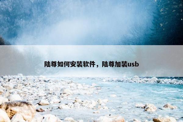 陆尊如何安装软件，陆尊加装usb