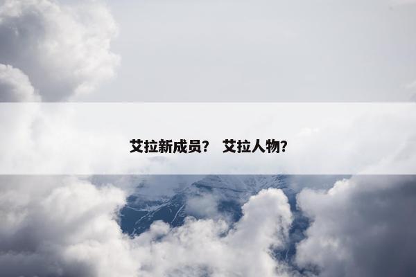艾拉新成员？ 艾拉人物？