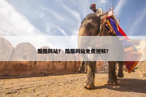 酷酷网站？ 酷酷网站免费视频？
