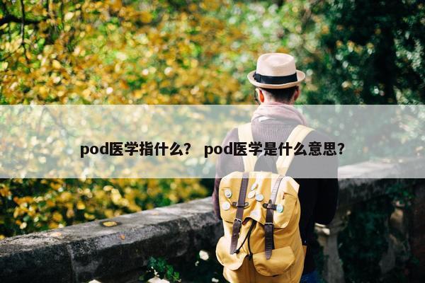 pod医学指什么？ pod医学是什么意思？