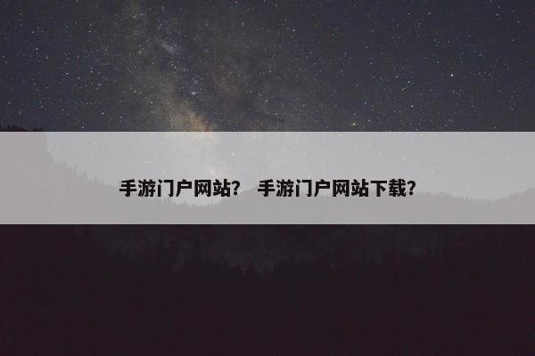 手游门户网站？ 手游门户网站下载？