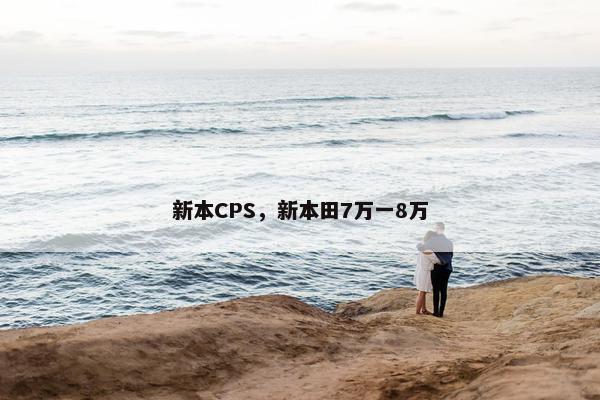新本CPS，新本田7万一8万