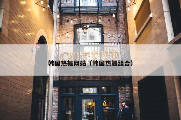 韩国热舞网站（韩国热舞组合）