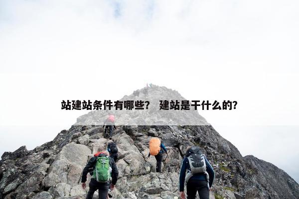 站建站条件有哪些？ 建站是干什么的？