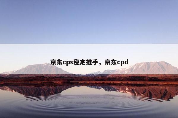 京东cps稳定推手，京东cpd