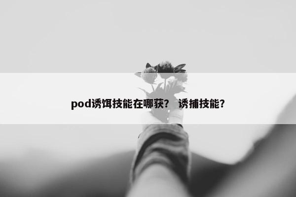 pod诱饵技能在哪获？ 诱捕技能？