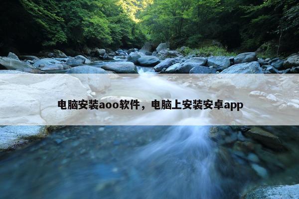 电脑安装aoo软件，电脑上安装安卓app