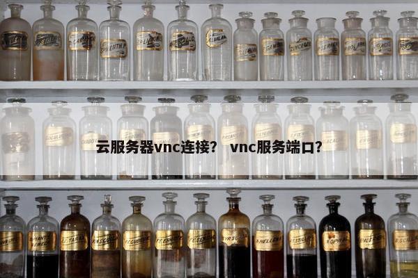 云服务器vnc连接？ vnc服务端口？