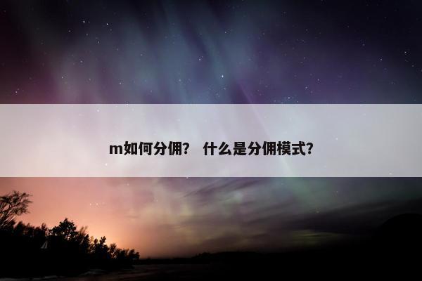 m如何分佣？ 什么是分佣模式？