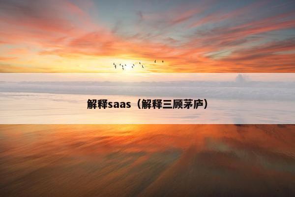 解释saas（解释三顾茅庐）