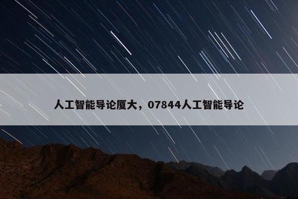 人工智能导论厦大，07844人工智能导论