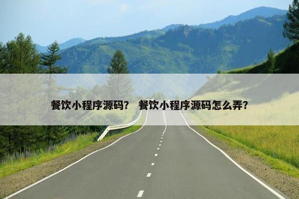 餐饮小程序源码？ 餐饮小程序源码怎么弄？