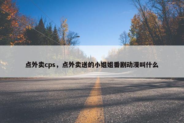 点外卖cps，点外卖送的小姐姐番剧动漫叫什么