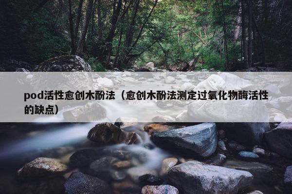 pod活性愈创木酚法（愈创木酚法测定过氧化物酶活性的缺点）