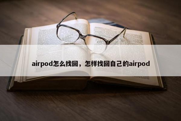 airpod怎么找回，怎样找回自己的airpod