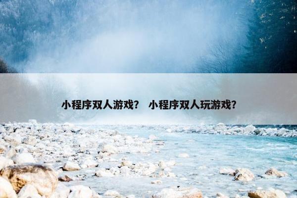 小程序双人游戏？ 小程序双人玩游戏？