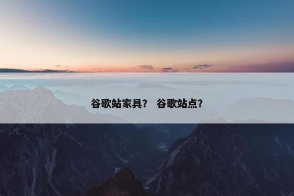 谷歌站家具？ 谷歌站点？