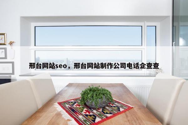 邢台网站seo，邢台网站制作公司电话企查查