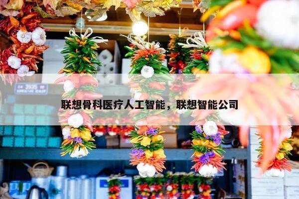 联想骨科医疗人工智能，联想智能公司