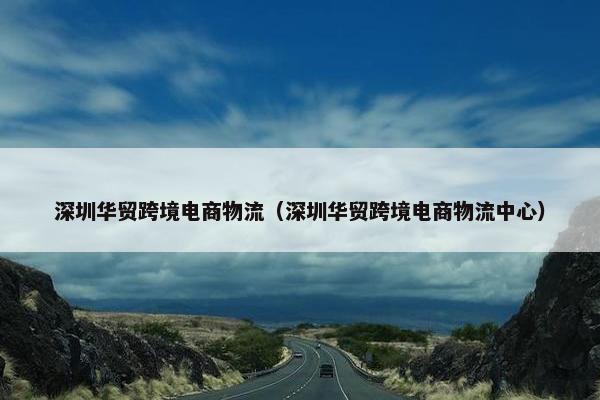 深圳华贸跨境电商物流（深圳华贸跨境电商物流中心）