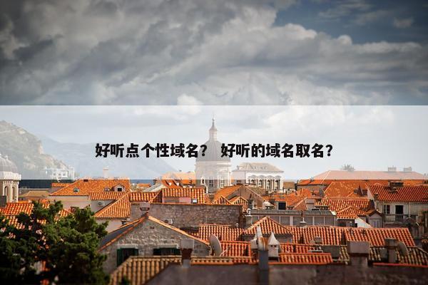 好听点个性域名？ 好听的域名取名？