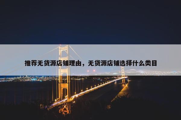 推荐无货源店铺理由，无货源店铺选择什么类目