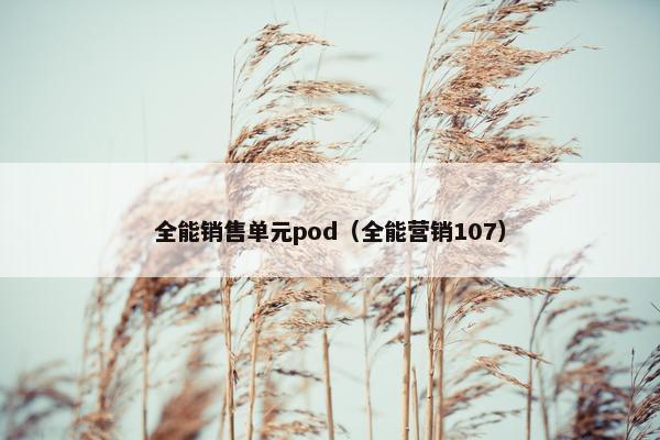全能销售单元pod（全能营销107）
