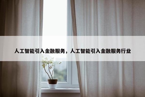 人工智能引入金融服务，人工智能引入金融服务行业