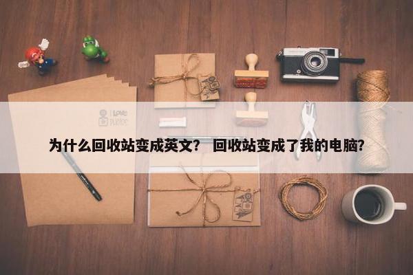 为什么回收站变成英文？ 回收站变成了我的电脑？