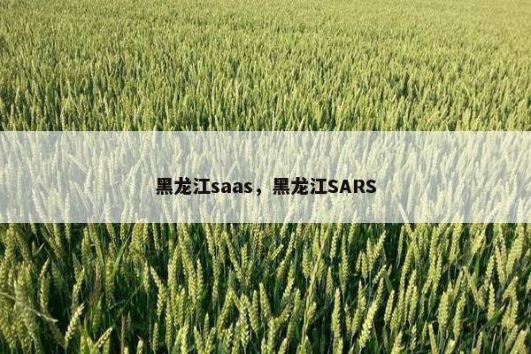 黑龙江saas，黑龙江SARS