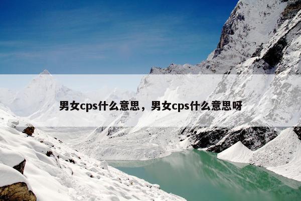 男女cps什么意思，男女cps什么意思呀