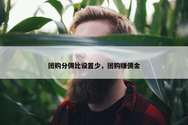 团购分佣比设置少，团购赚佣金
