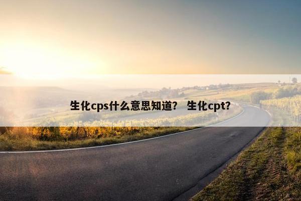 生化cps什么意思知道？ 生化cpt？