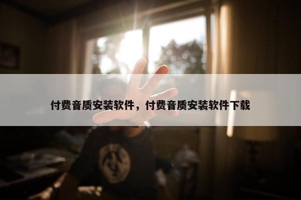 付费音质安装软件，付费音质安装软件下载