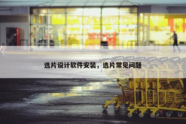 选片设计软件安装，选片常见问题
