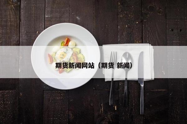 期货新闻网站（期货 新闻）
