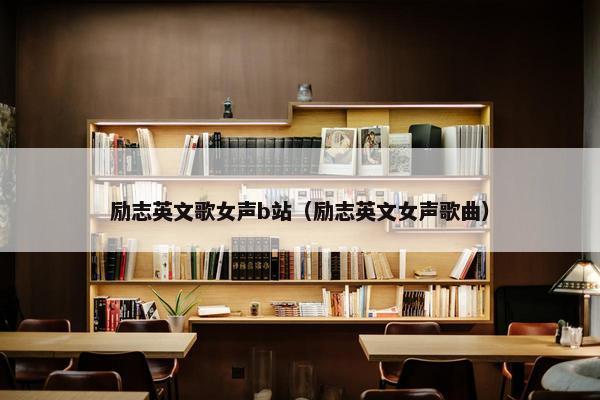 励志英文歌女声b站（励志英文女声歌曲）