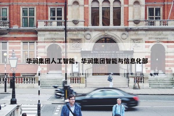 华润集团人工智能，华润集团智能与信息化部