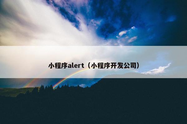 小程序alert（小程序开发公司）