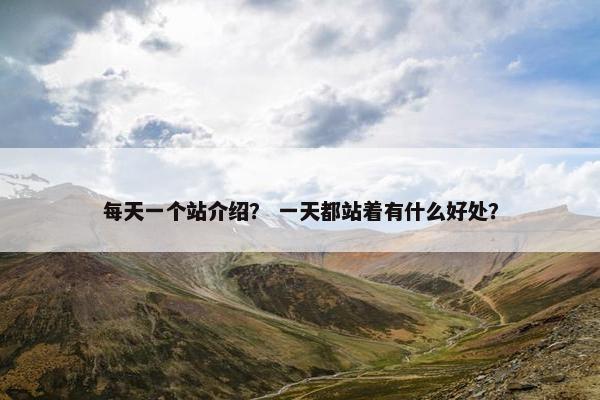 每天一个站介绍？ 一天都站着有什么好处？