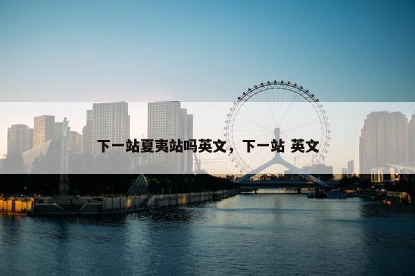 下一站夏夷站吗英文，下一站 英文
