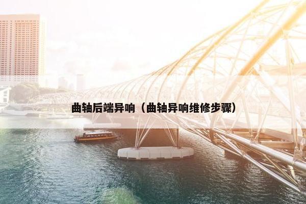 曲轴后端异响（曲轴异响维修步骤）