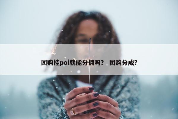 团购挂poi就能分佣吗？ 团购分成？